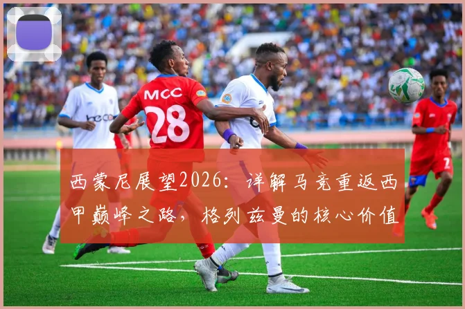 西蒙尼展望2026：详解马竞重返西甲巅峰之路，格列兹曼的核心价值与球队取胜之匙