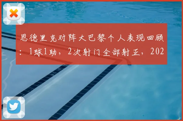 恩德里克对阵大巴黎个人表现回顾：1球1助，2次射门全部射正，2026年关键战高效数据一览