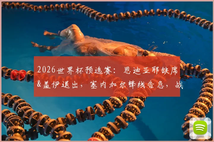 2026世界杯预选赛：恩迪亚耶缺席&盖伊退出，塞内加尔锋线告急，战法国前景几何？