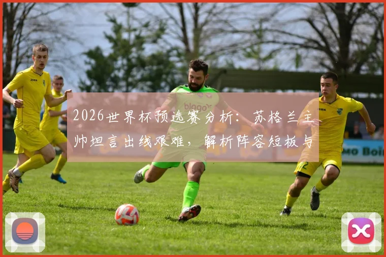 2026世界杯预选赛分析：苏格兰主帅坦言出线艰难，解析阵容短板与苏格兰足球未来变革方向