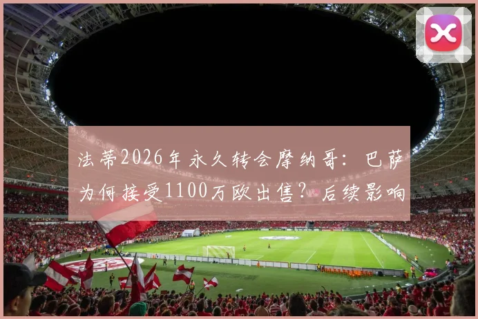 法蒂2026年永久转会摩纳哥：巴萨为何接受1100万欧出售？后续影响与前景分析