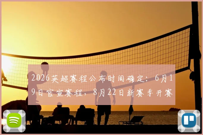 2026英超赛程公布时间确定：6月19日官宣赛程，8月22日新赛季开赛，附完整赛程表获取指南