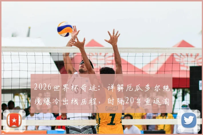 2026世界杯奇迹：详解厄瓜多尔绝境爆冷出线历程，时隔20年重返淘汰赛的关键战役与未来展望