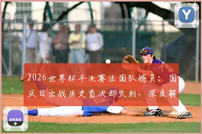 2026世界杯半决赛法国队憾负：国庆日出战历史首次却失利，深度解析败因与姆巴佩表现