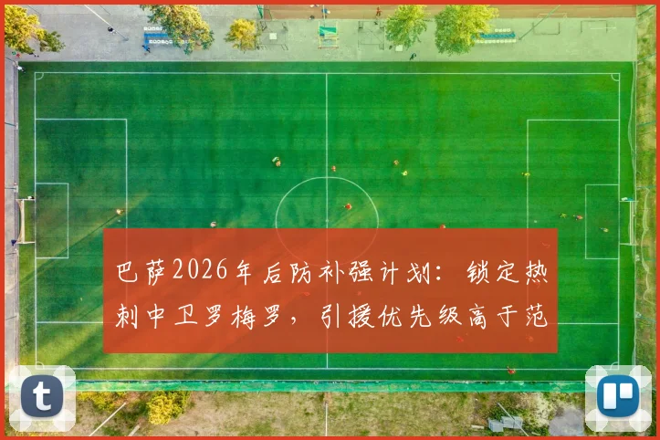 巴萨2026年后防补强计划:锁定热刺中卫罗梅罗,引援优先级高于范德芬,谈判已开启