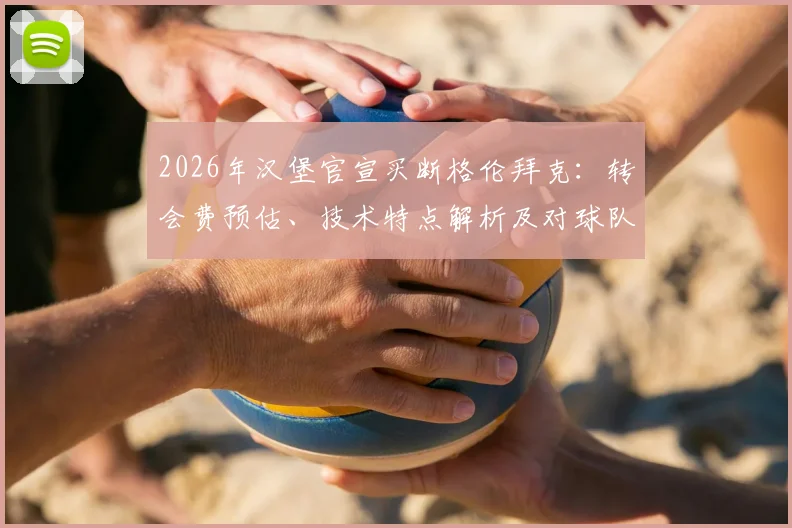 2026年汉堡官宣买断格伦拜克：转会费预估、技术特点解析及对球队战术影响全面解读