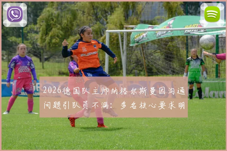 2026德国队主帅纳格尔斯曼因沟通问题引队员不满：多名核心要求明确战术及用人计划