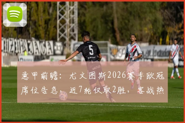 意甲前瞻：尤文图斯2026赛季欧冠席位告急，近7轮仅取2胜，客战热那亚能否触底反弹？