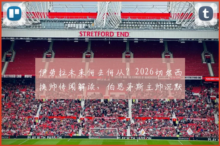 伊劳拉未来何去何从？2026切尔西换帅传闻解读，伯恩茅斯主帅沉默回应背后的足球规则