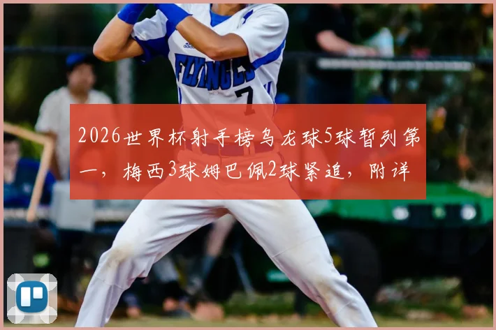 2026世界杯射手榜乌龙球5球暂列第一，梅西3球姆巴佩2球紧追，附详细球员进球数据对比