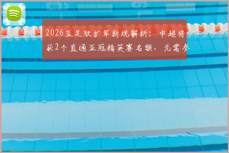 2026亚足联扩军新规解析：中超将获2个直通亚冠精英赛名额，无需参加附加赛
