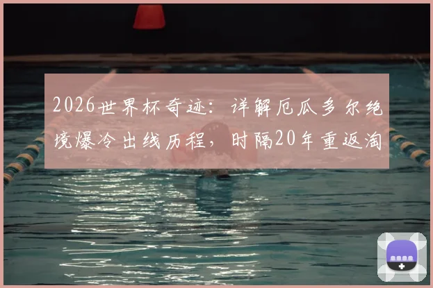 2026世界杯奇迹：详解厄瓜多尔绝境爆冷出线历程，时隔20年重返淘汰赛的关键战役与未来展望