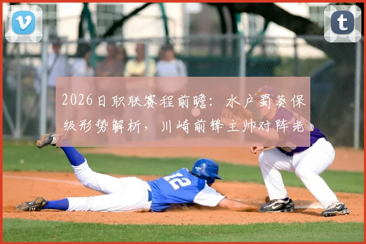 2026日职联赛程前瞻：水户蜀葵保级形势解析，川崎前锋主帅对阵老东家战术看点