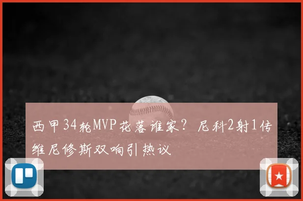 西甲34轮MVP花落谁家？尼科2射1传维尼修斯双响引热议
